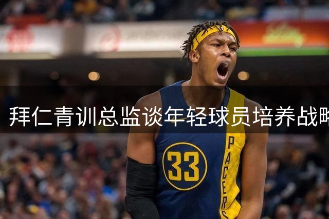 拜仁青训总监谈年轻球员培养战略